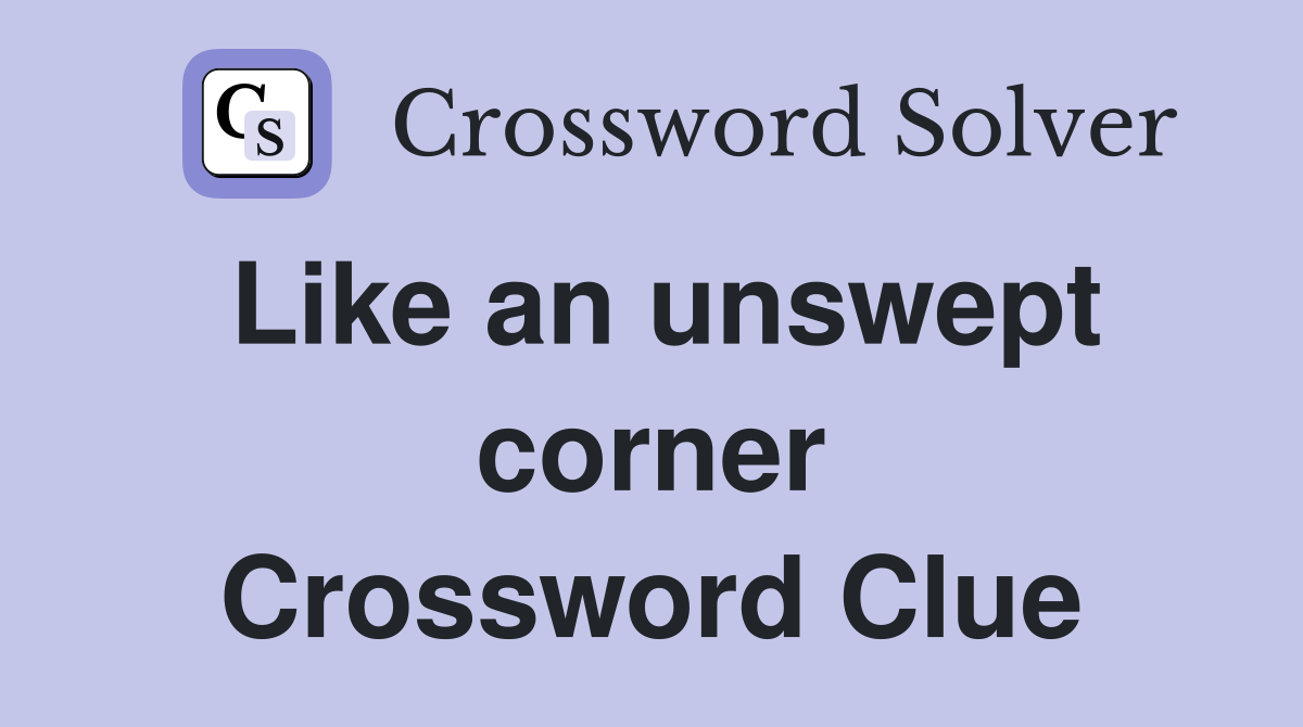 Like an unswept corner Crossword Clue