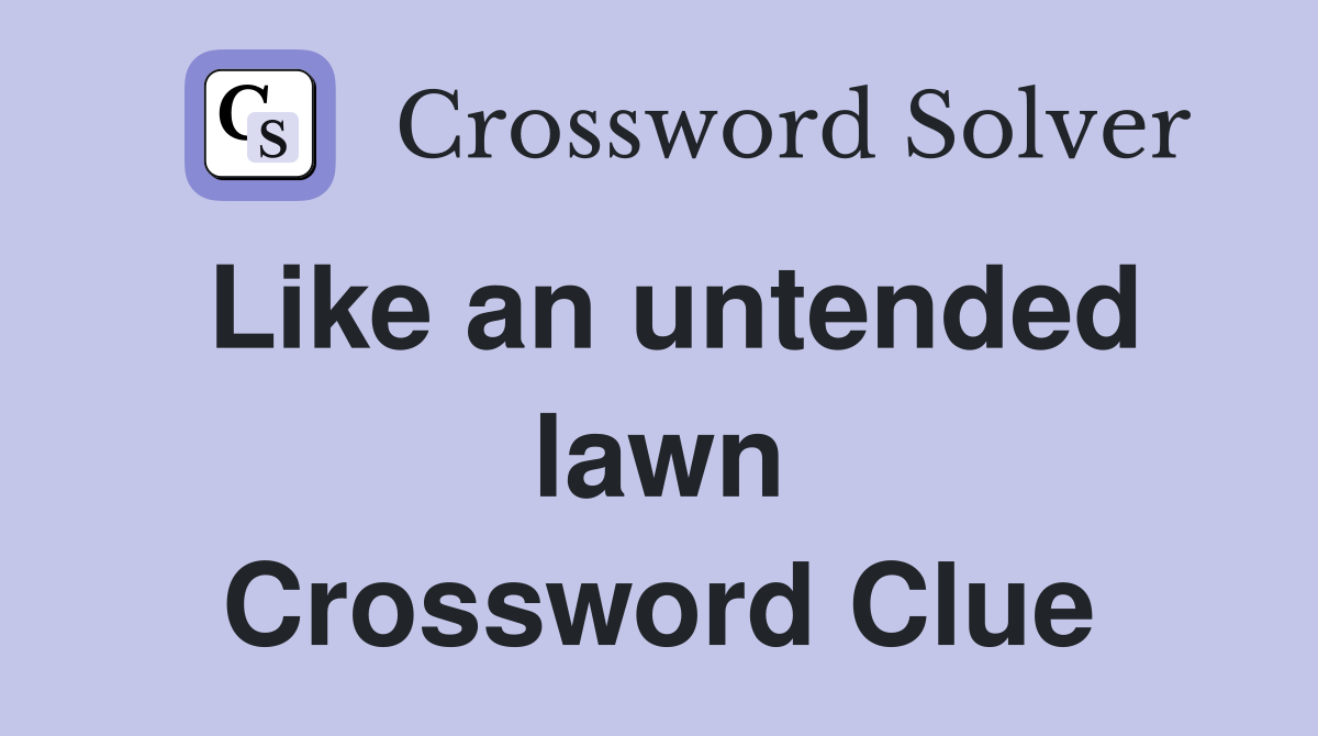 Like an untended lawn Crossword Clue