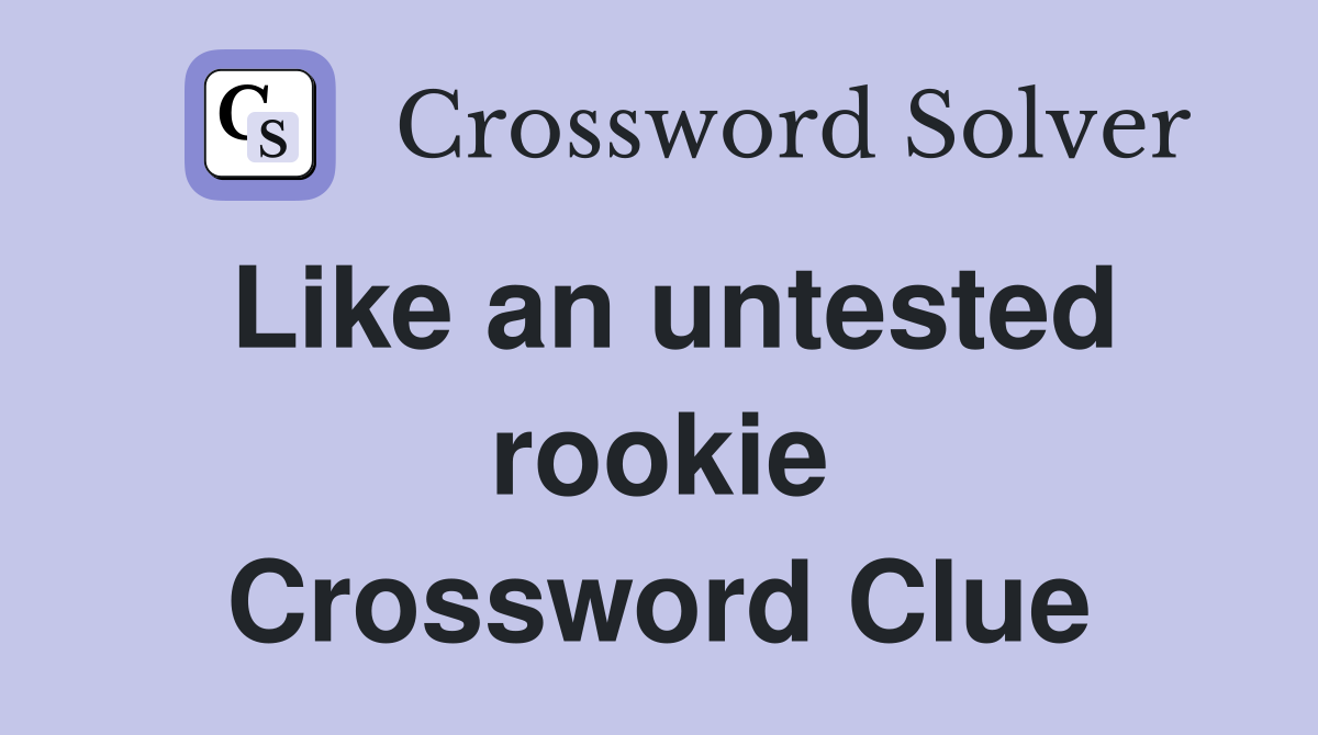 Like an untested rookie Crossword Clue