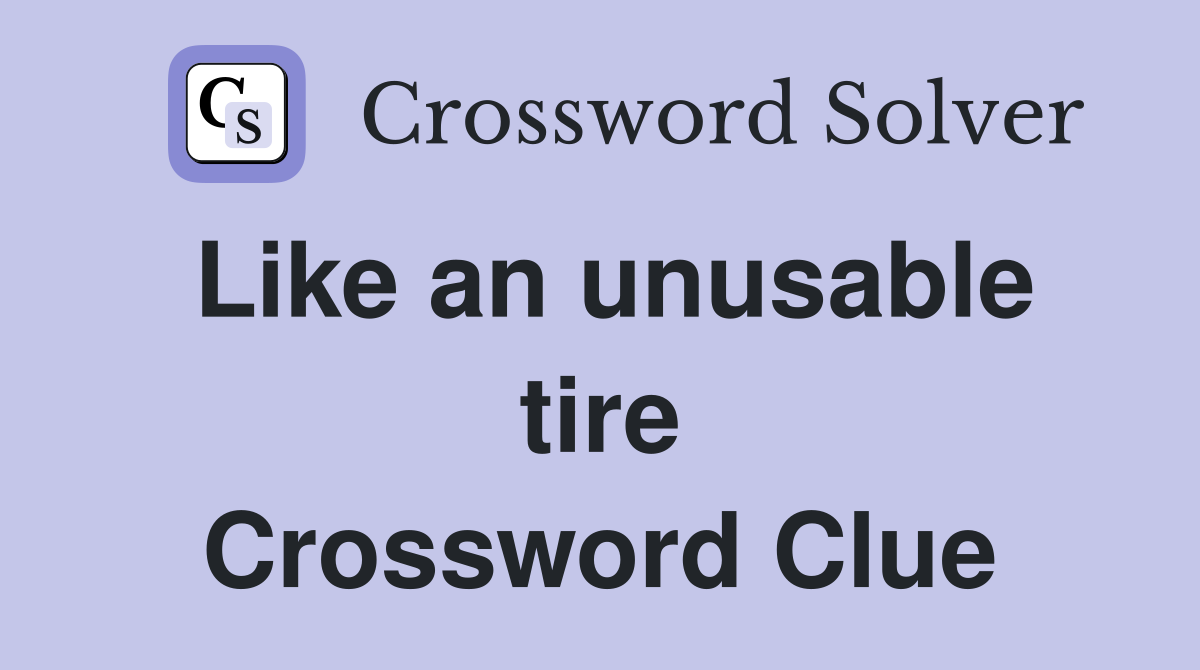 Like an unusable tire Crossword Clue