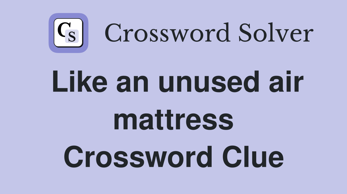 Like an unused air mattress Crossword Clue