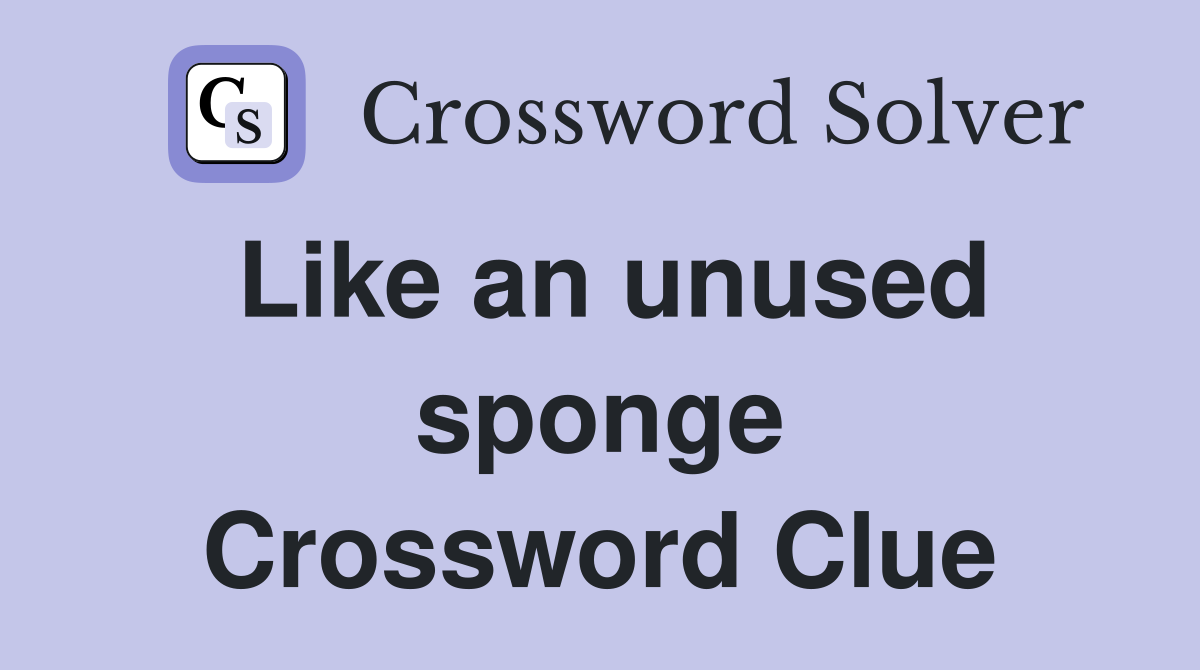 Like an unused sponge Crossword Clue