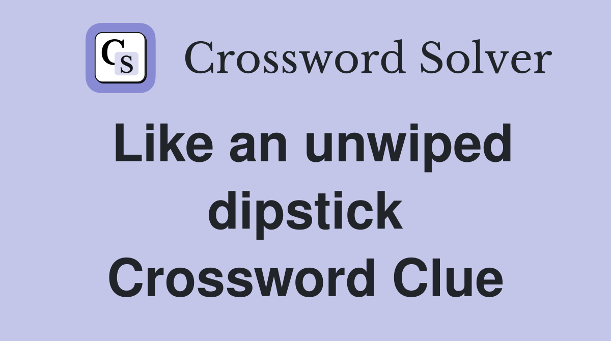 Like an unwiped dipstick Crossword Clue