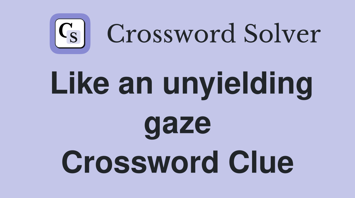 Like an unyielding gaze Crossword Clue