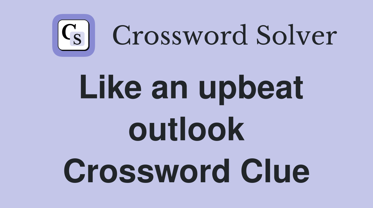 Like an upbeat outlook Crossword Clue