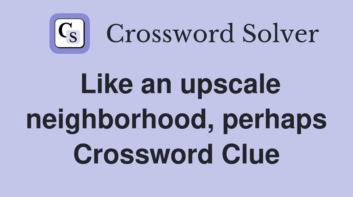 Like an upscale neighborhood, perhaps Crossword Clue
