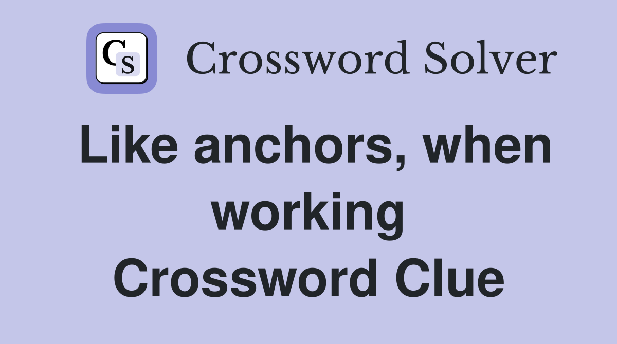 Like anchors, when working Crossword Clue