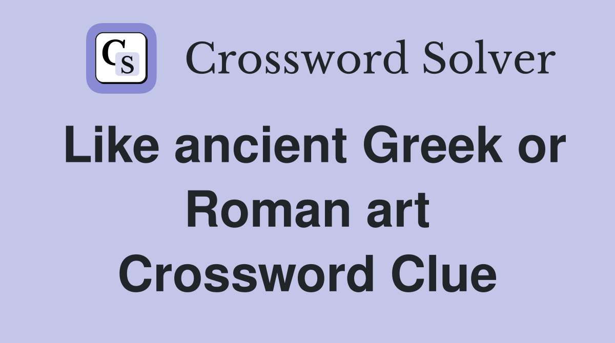 Like ancient Greek or Roman art Crossword Clue