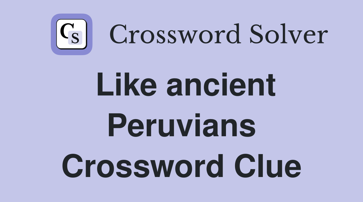 Like ancient Peruvians Crossword Clue