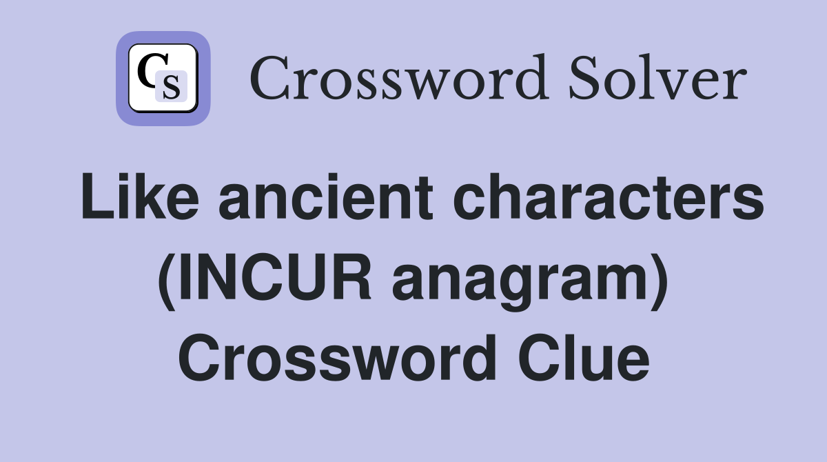 Like ancient characters (INCUR anagram) Crossword Clue