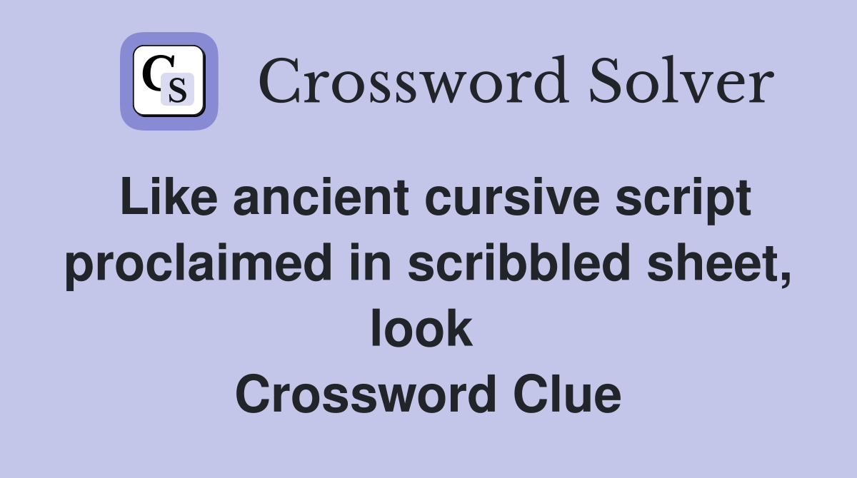 Like ancient cursive script proclaimed in scribbled sheet, look  Crossword Clue