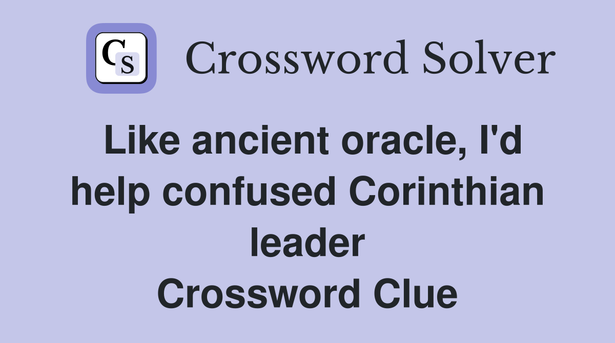 Like ancient oracle, I'd help confused Corinthian leader Crossword Clue