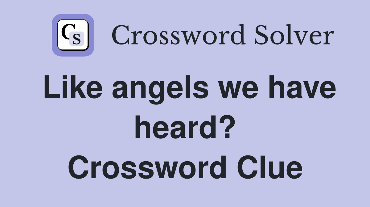 Like angels we have heard? Crossword Clue