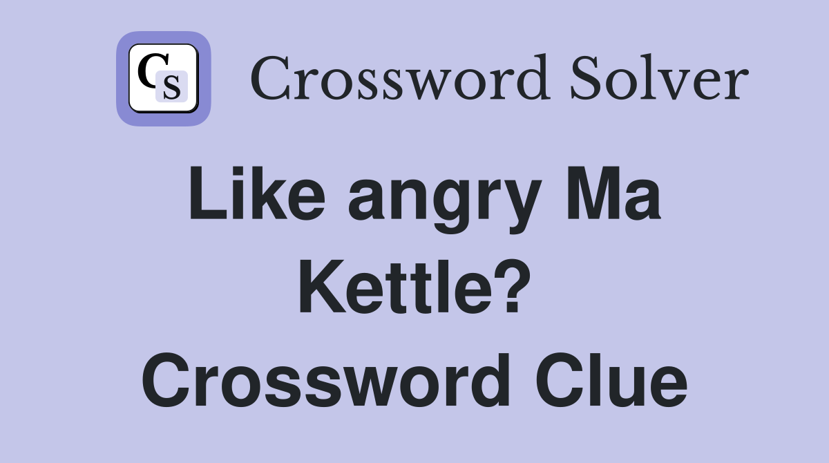 Like angry Ma Kettle? Crossword Clue