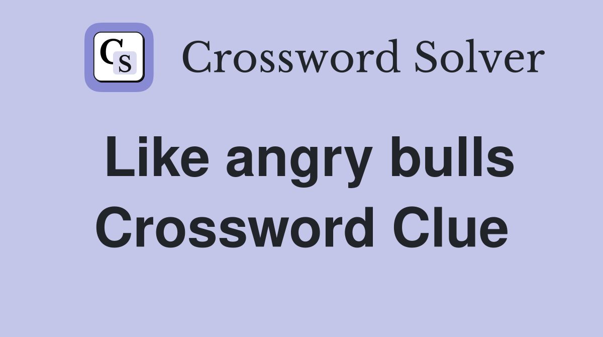 Like angry bulls Crossword Clue