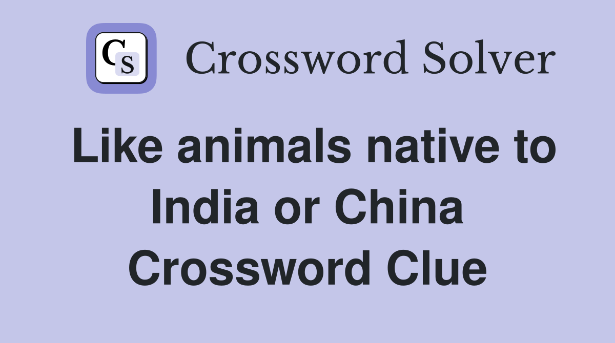 Like animals native to India or China Crossword Clue