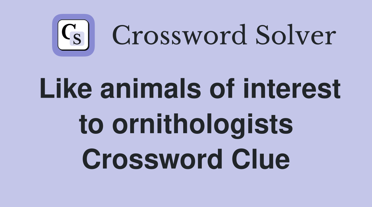 Like animals of interest to ornithologists Crossword Clue