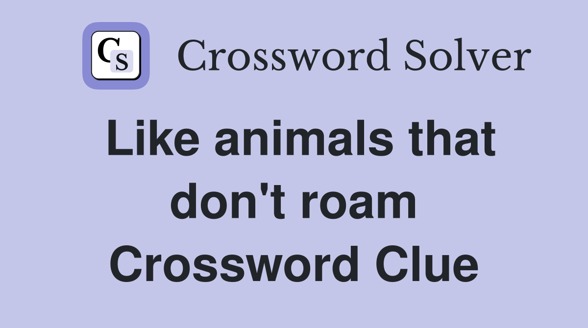 Like animals that don't roam Crossword Clue
