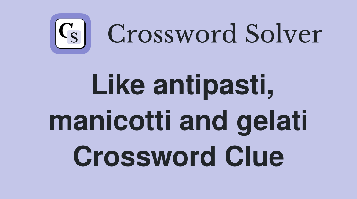 Like antipasti, manicotti and gelati Crossword Clue