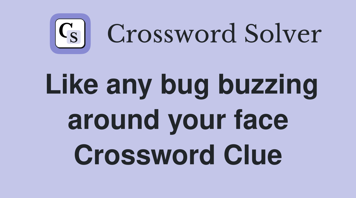 Like any bug buzzing around your face Crossword Clue