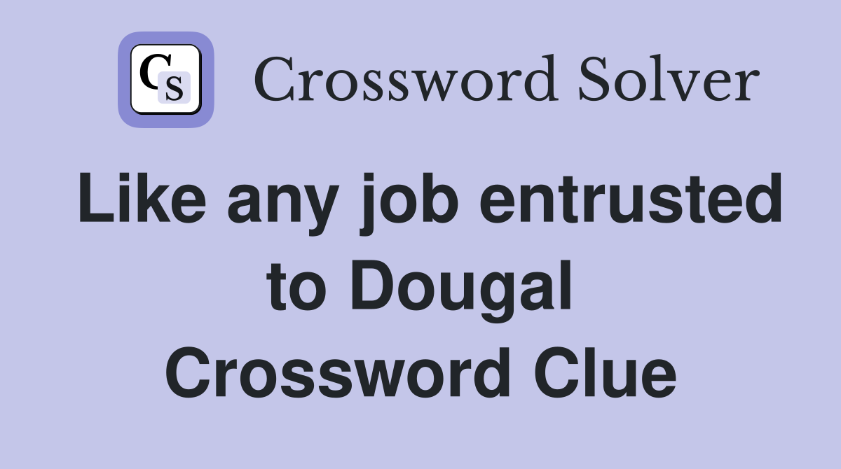 Like any job entrusted to Dougal Crossword Clue