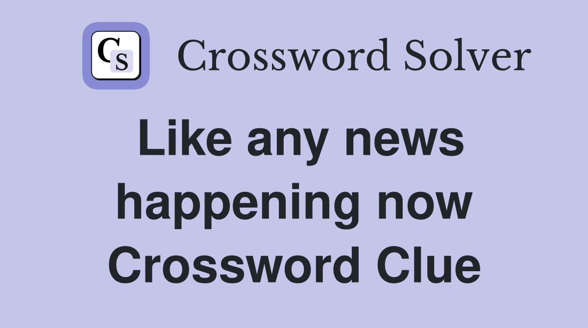Like any news happening now Crossword Clue