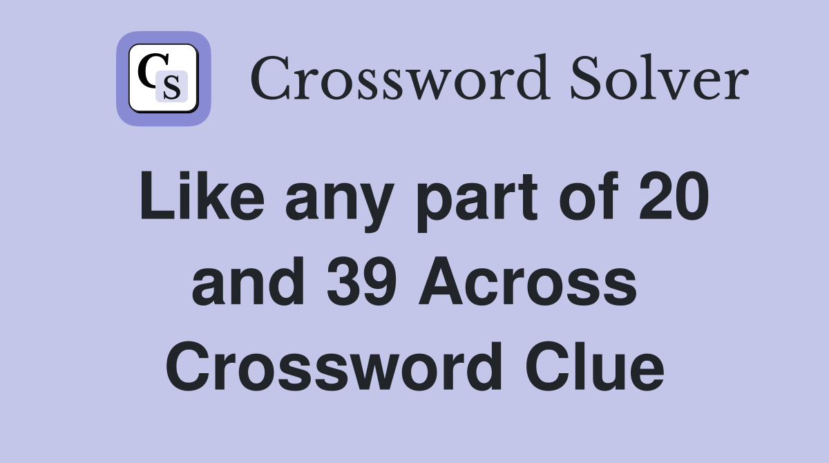 Like any part of 20 and 39 Across Crossword Clue