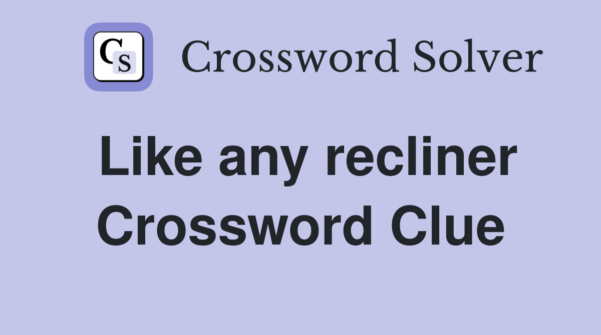 Like any recliner Crossword Clue