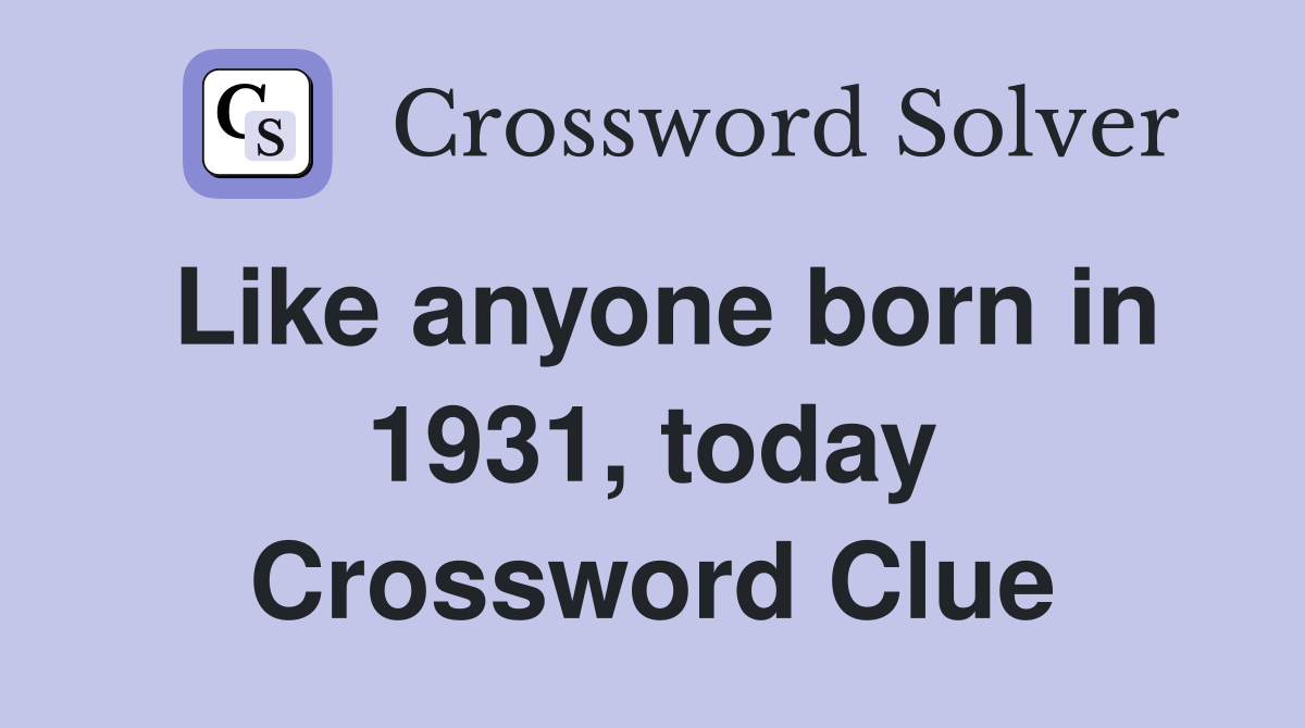 Like anyone born in 1931, today Crossword Clue