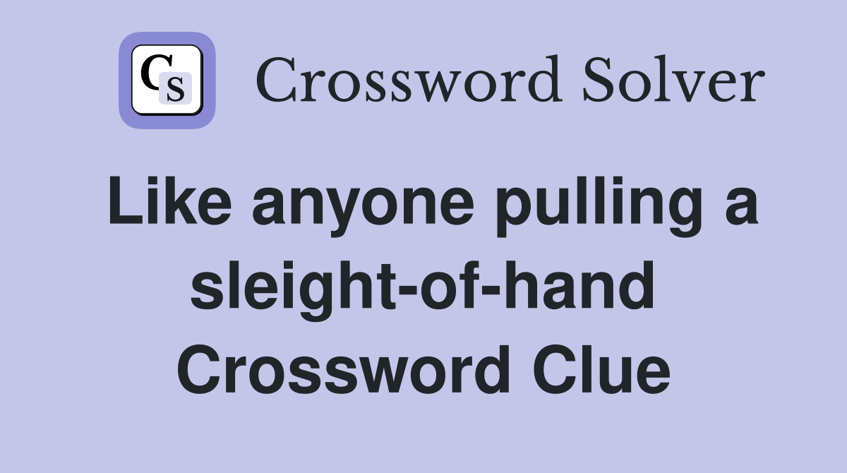 Like anyone pulling a sleight-of-hand Crossword Clue