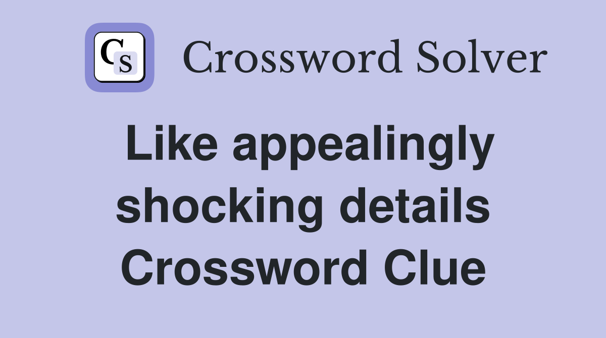 Like appealingly shocking details Crossword Clue