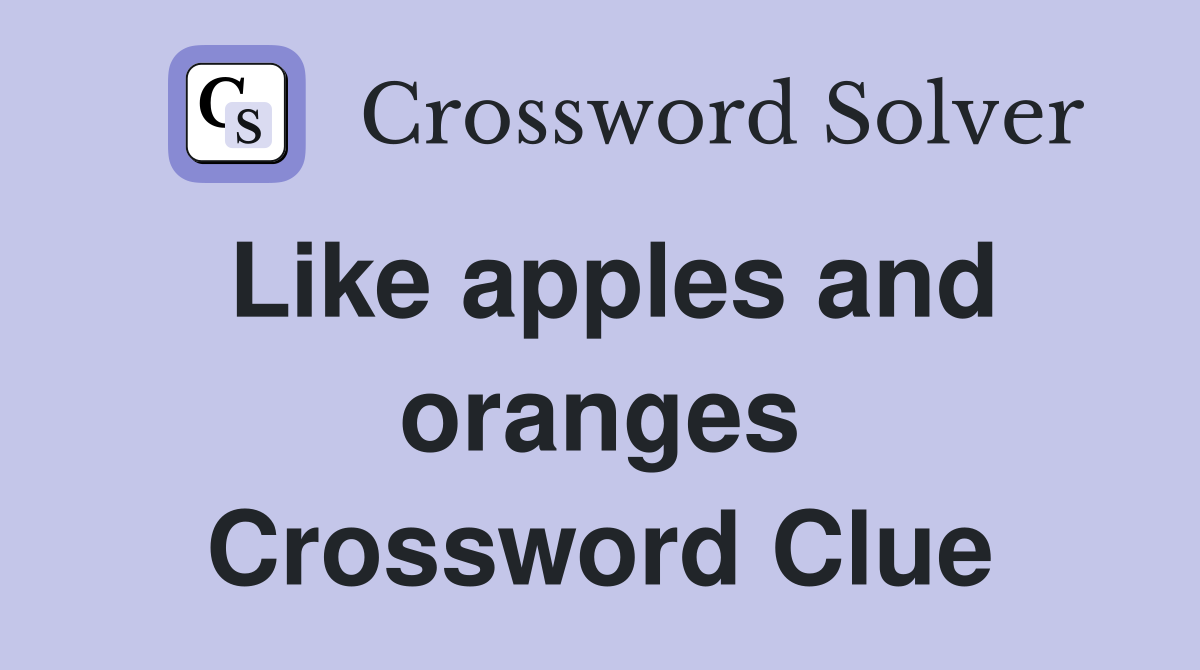 Like apples and oranges Crossword Clue