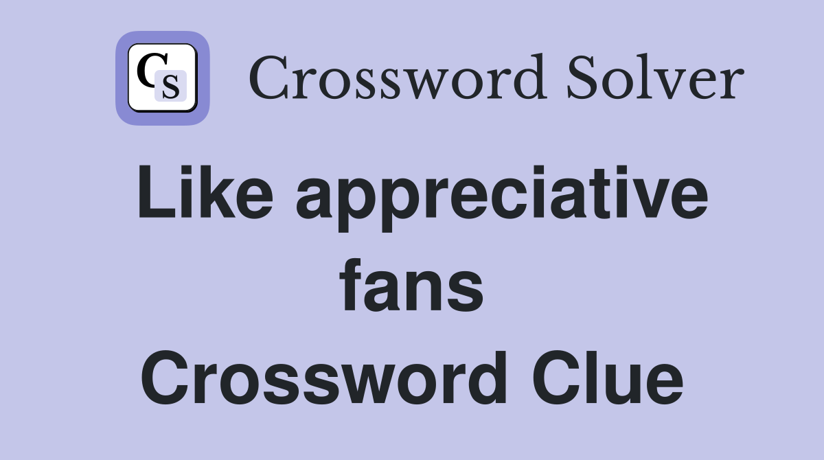 Like appreciative fans Crossword Clue