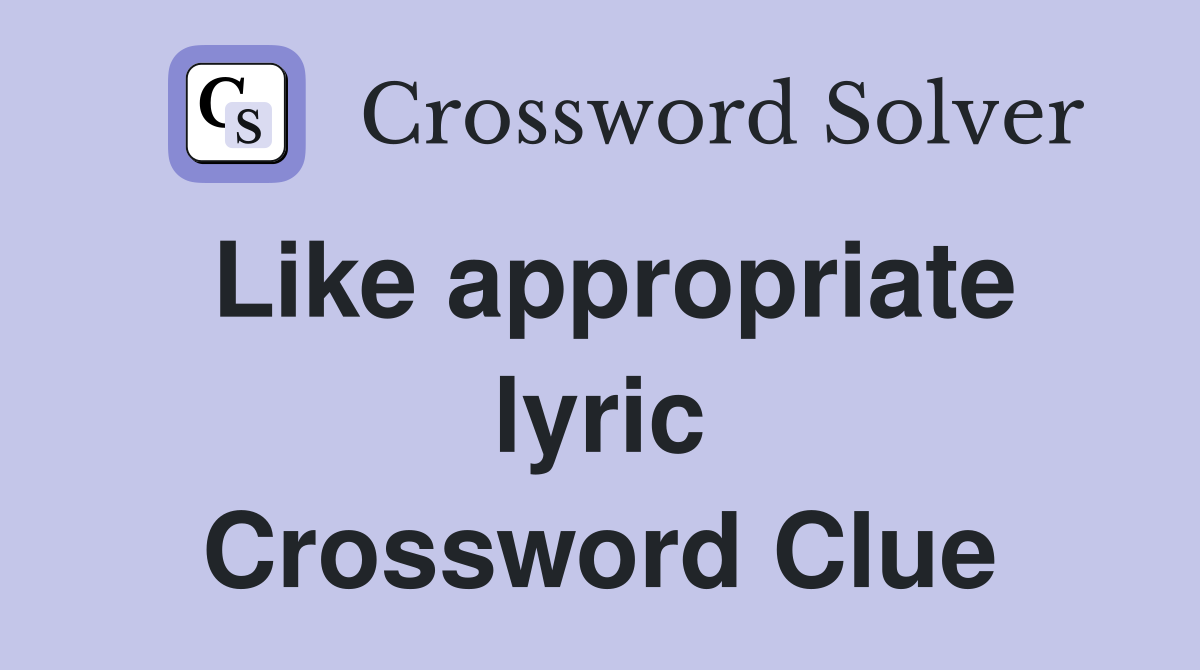 Like appropriate lyric Crossword Clue