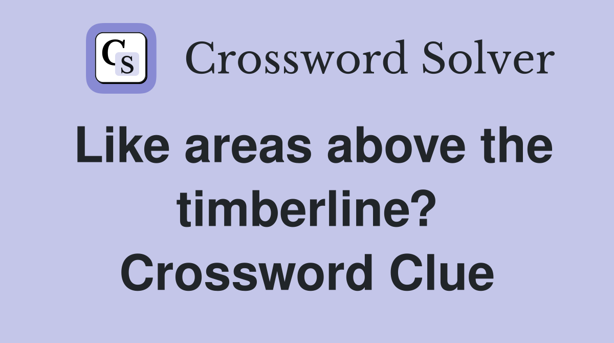 Like areas above the timberline? Crossword Clue