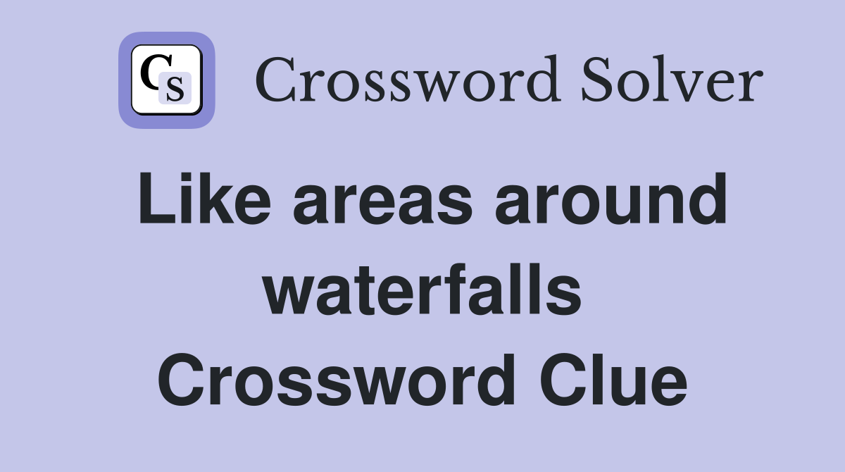 Like areas around waterfalls Crossword Clue