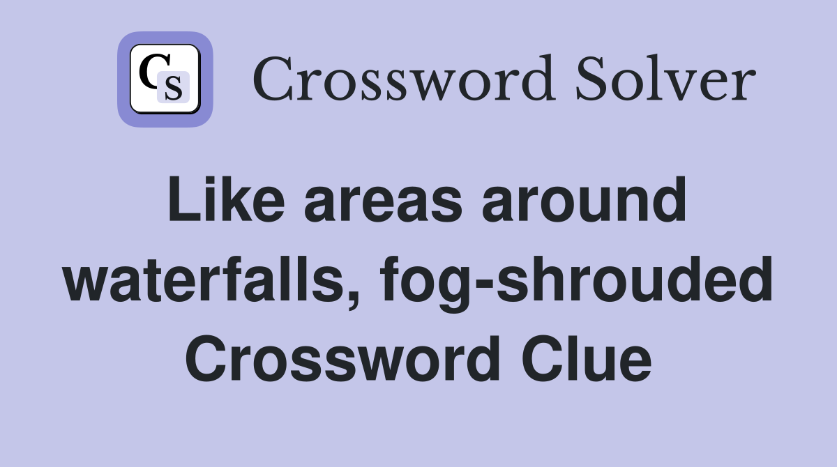 Like areas around waterfalls, fog-shrouded Crossword Clue