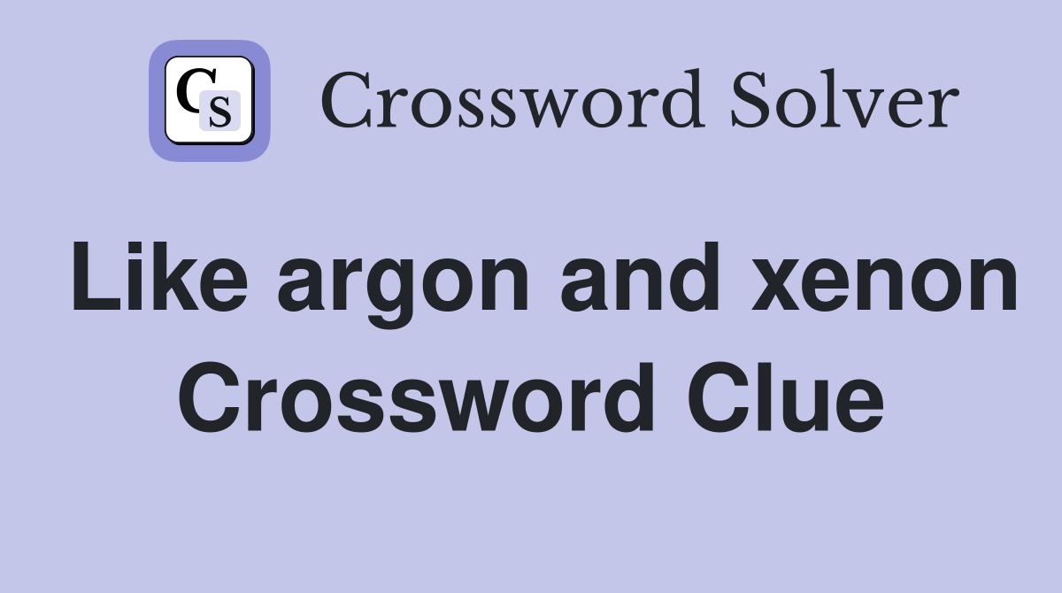 Like argon and xenon Crossword Clue