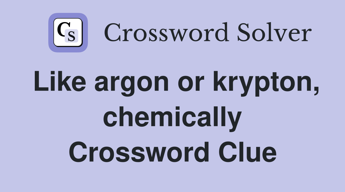Like argon or krypton, chemically Crossword Clue