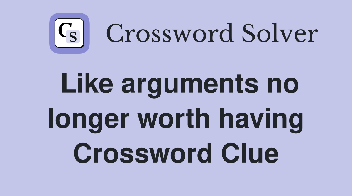 Like arguments no longer worth having Crossword Clue