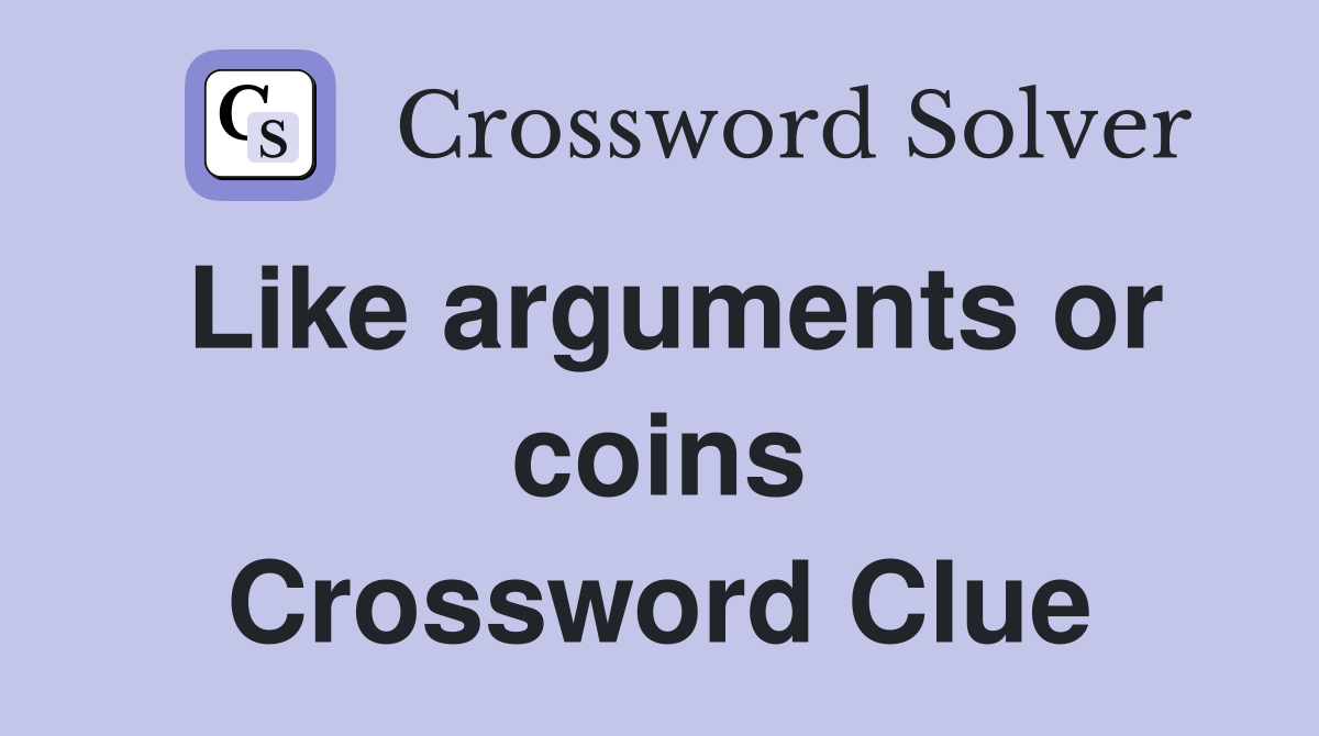 Like arguments or coins Crossword Clue