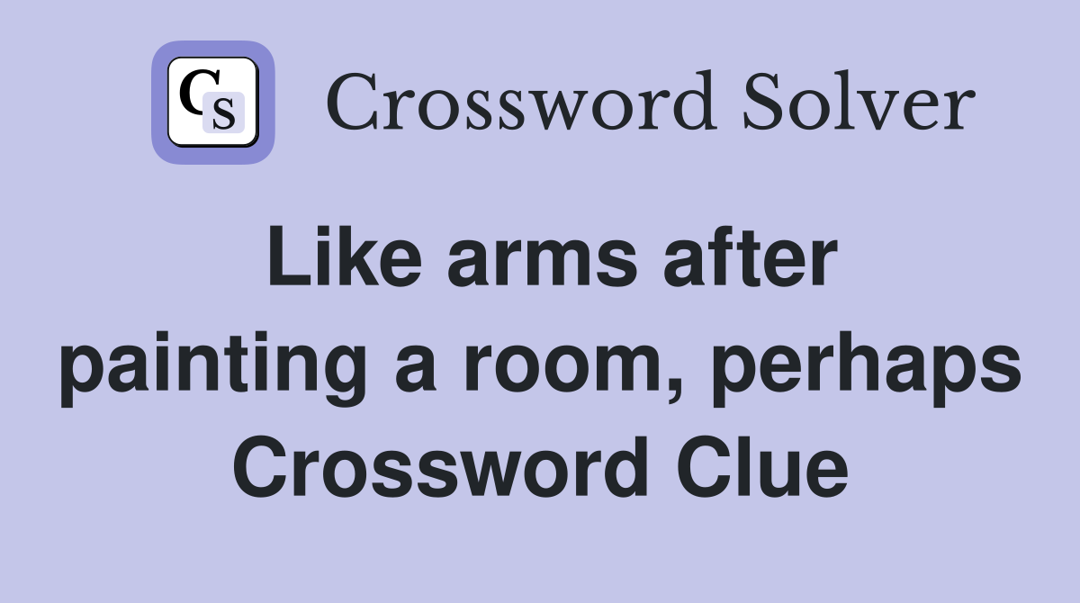 Like arms after painting a room, perhaps Crossword Clue