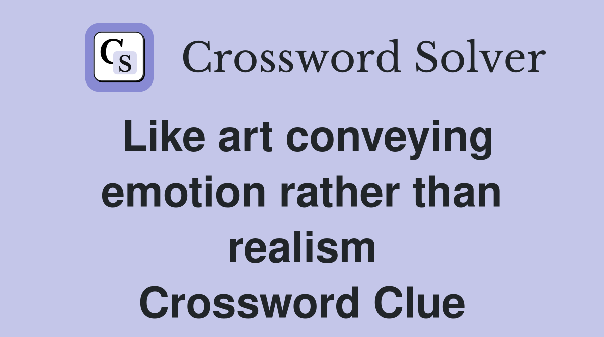 Like art conveying emotion rather than realism Crossword Clue