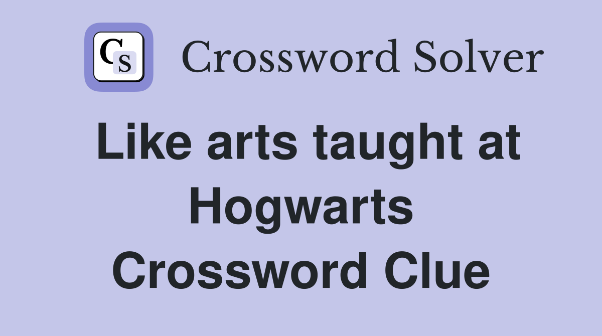Like arts taught at Hogwarts Crossword Clue