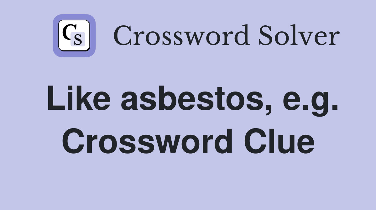 Like asbestos, e.g. Crossword Clue