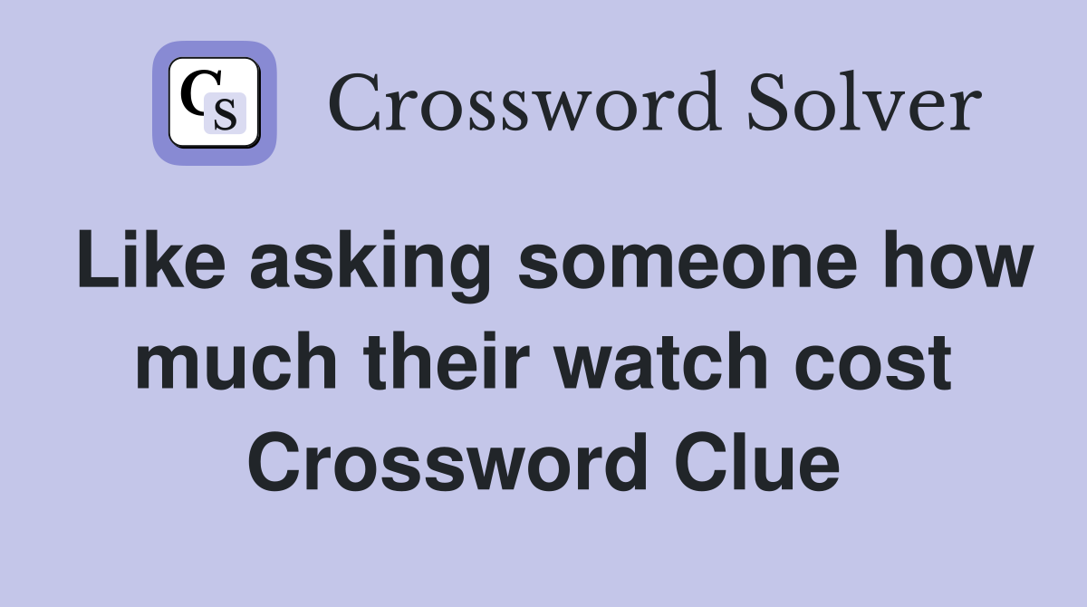 Like asking someone how much their watch cost Crossword Clue