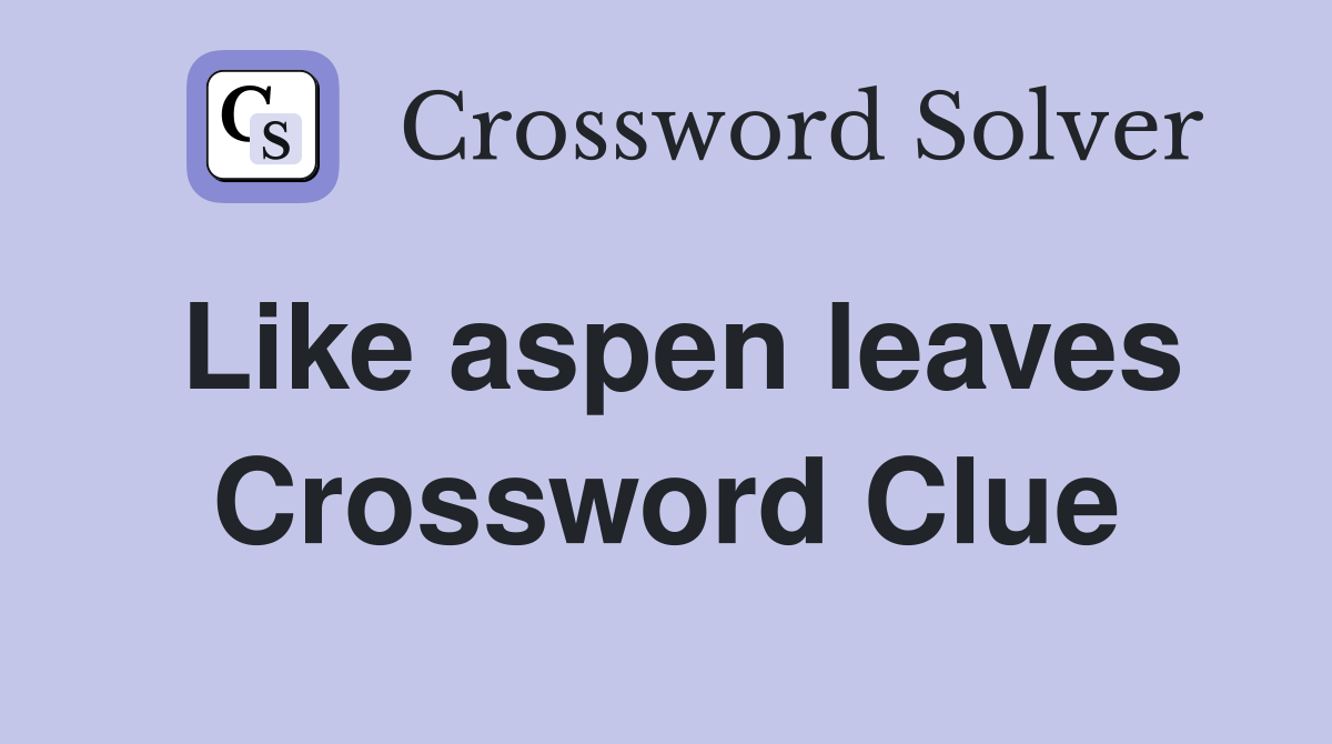Like aspen leaves Crossword Clue