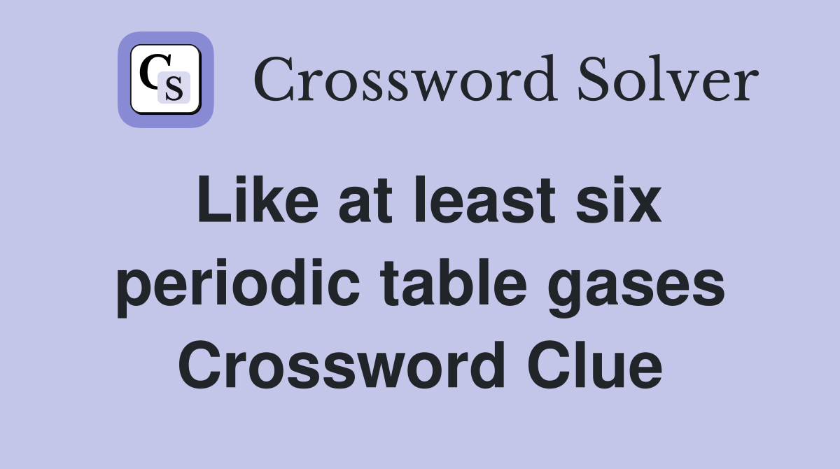 Like at least six periodic table gases Crossword Clue