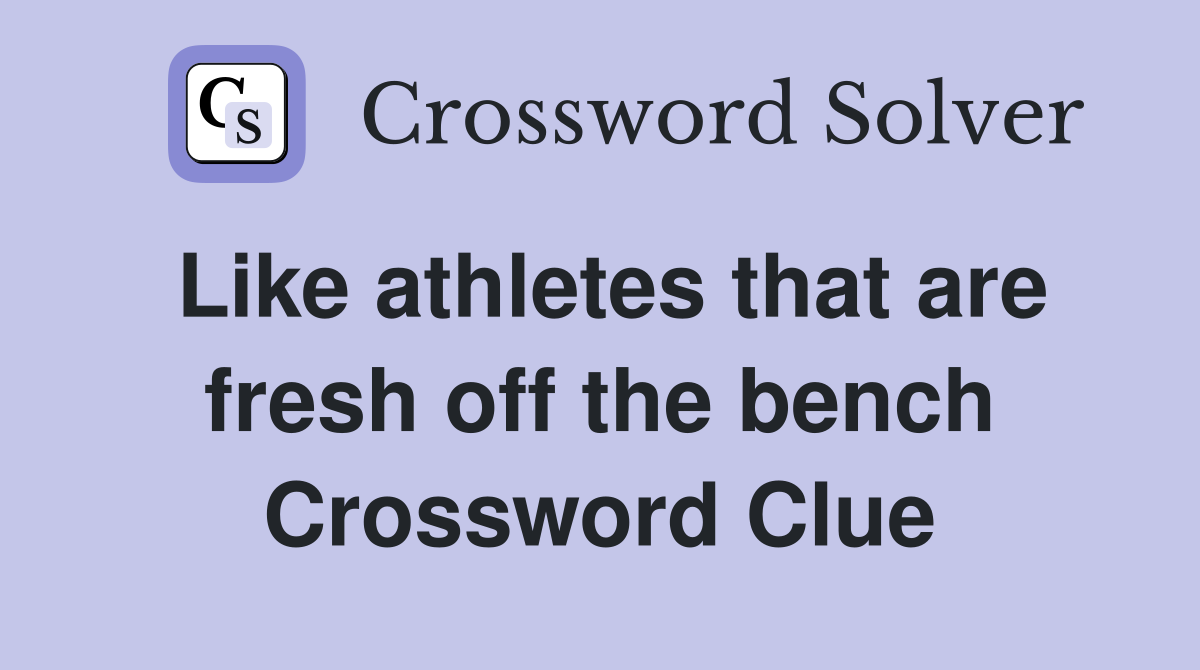 Like athletes that are fresh off the bench Crossword Clue