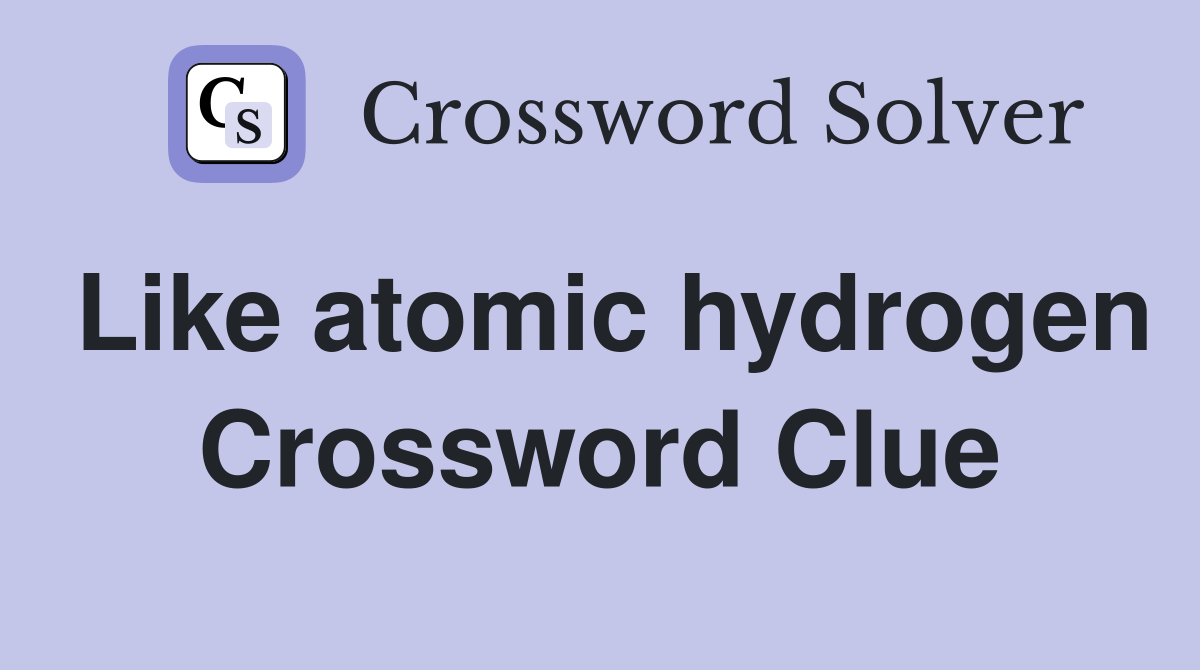 Like atomic hydrogen Crossword Clue